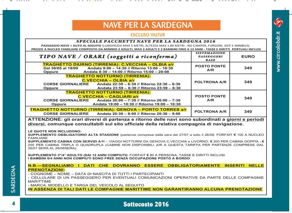 PREZZO A NUCLEO FAMILIARE COMPOSTO DA MINIMO 2 ADULTI, MAX 2 ADULTI E 2 BAMBINI FINO A 12 ANNI - TASSE E DIRITTI PORTUALI INCLUSI TIPO NAVE / ORARI (soggetti a riconferma) SISTEMAZIONE PASSEGGERI