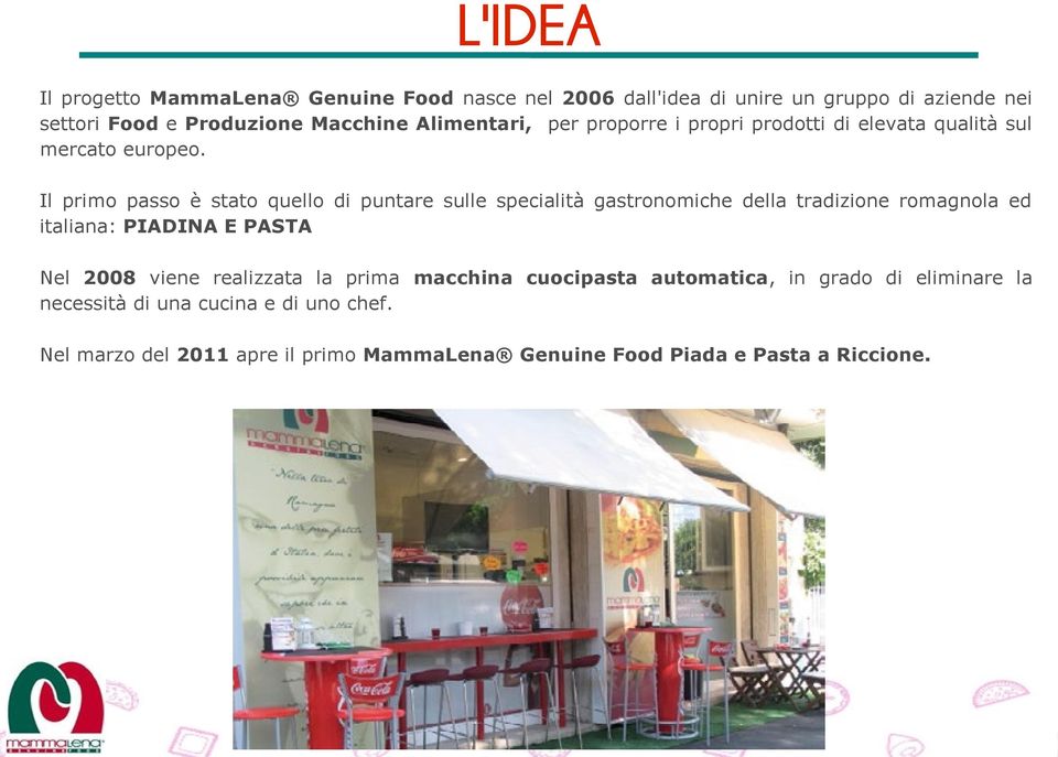 Il primo passo è stato quello di puntare sulle specialità gastronomiche della tradizione romagnola ed italiana: PIADINA E PASTA Nel 2008
