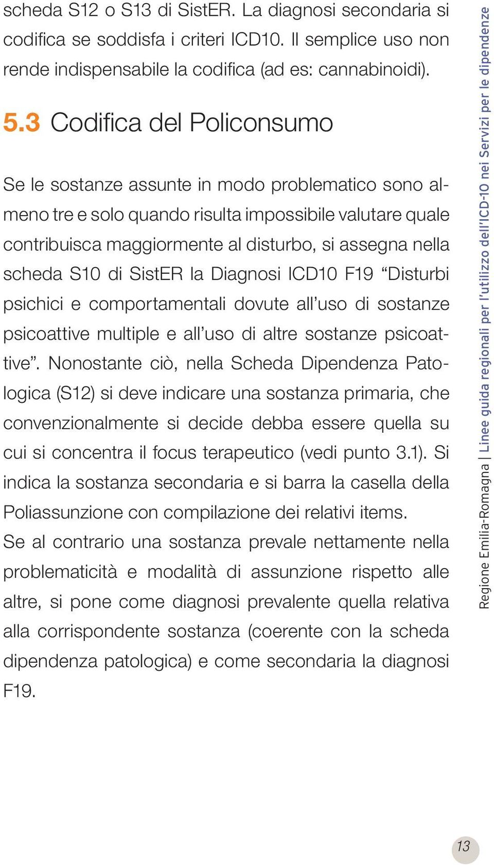 S10 di SistER la Diagnosi ICD10 F19 Disturbi psichici e comportamentali dovute all uso di sostanze psicoattive multiple e all uso di altre sostanze psicoattive.