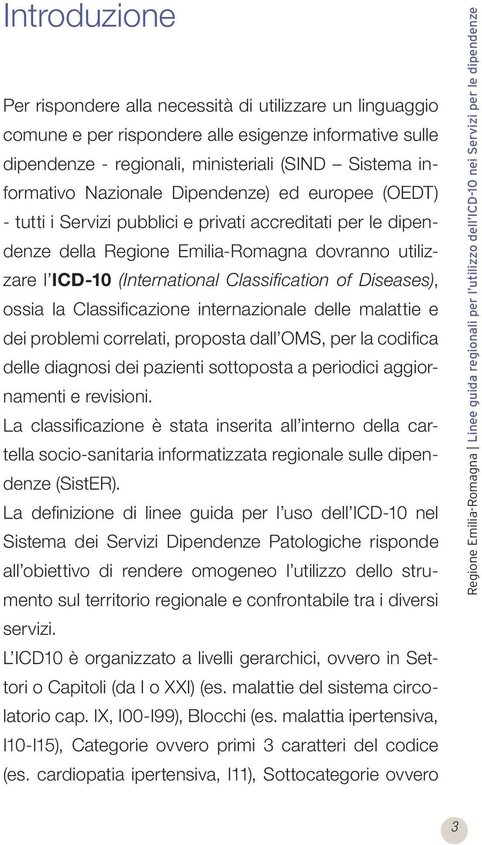 ossia la Classificazione internazionale delle malattie e dei problemi correlati, proposta dall OMS, per la codifica delle diagnosi dei pazienti sottoposta a periodici aggiornamenti e revisioni.