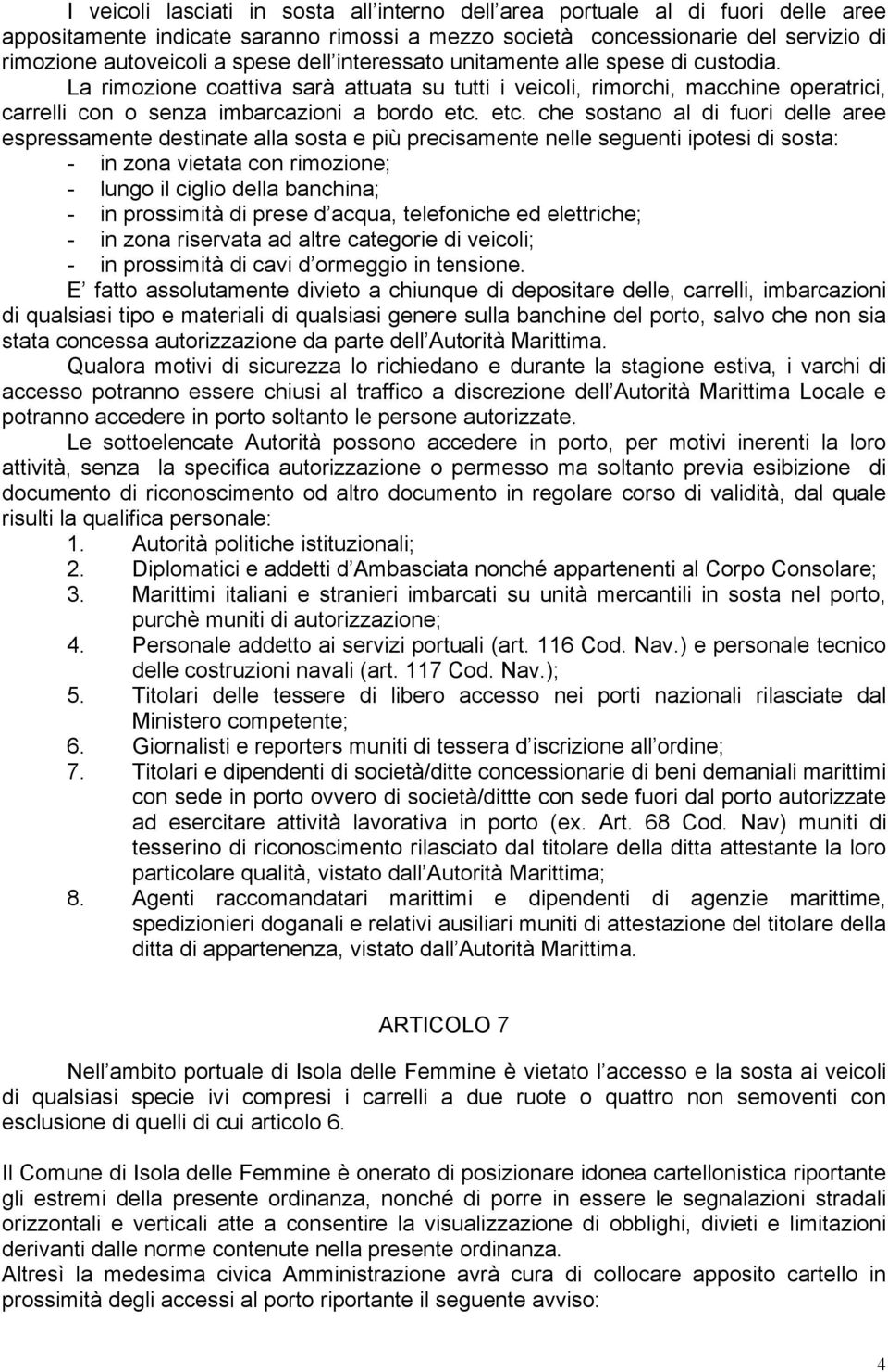 etc. che sostano al di fuori delle aree espressamente destinate alla sosta e più precisamente nelle seguenti ipotesi di sosta: - in zona vietata con rimozione; - lungo il ciglio della banchina; - in