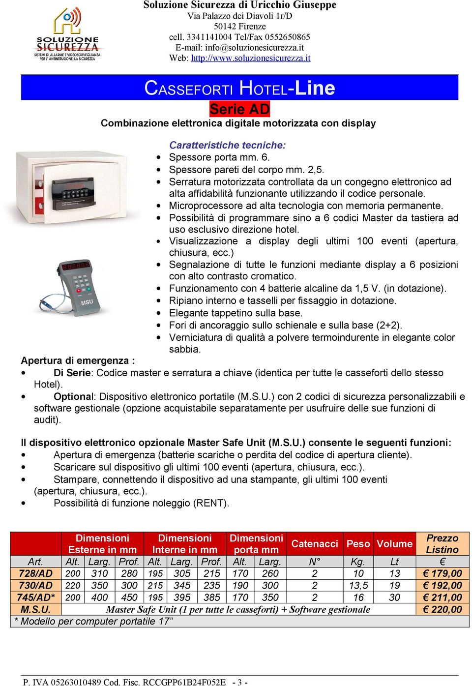 tastiera ad uso esclusivo direzione hotel Visualizzazione a display degli ultimi 100 eventi (apertura, chiusura, ecc) Segnalazione di tutte le funzioni mediante display a 6 posizioni con alto