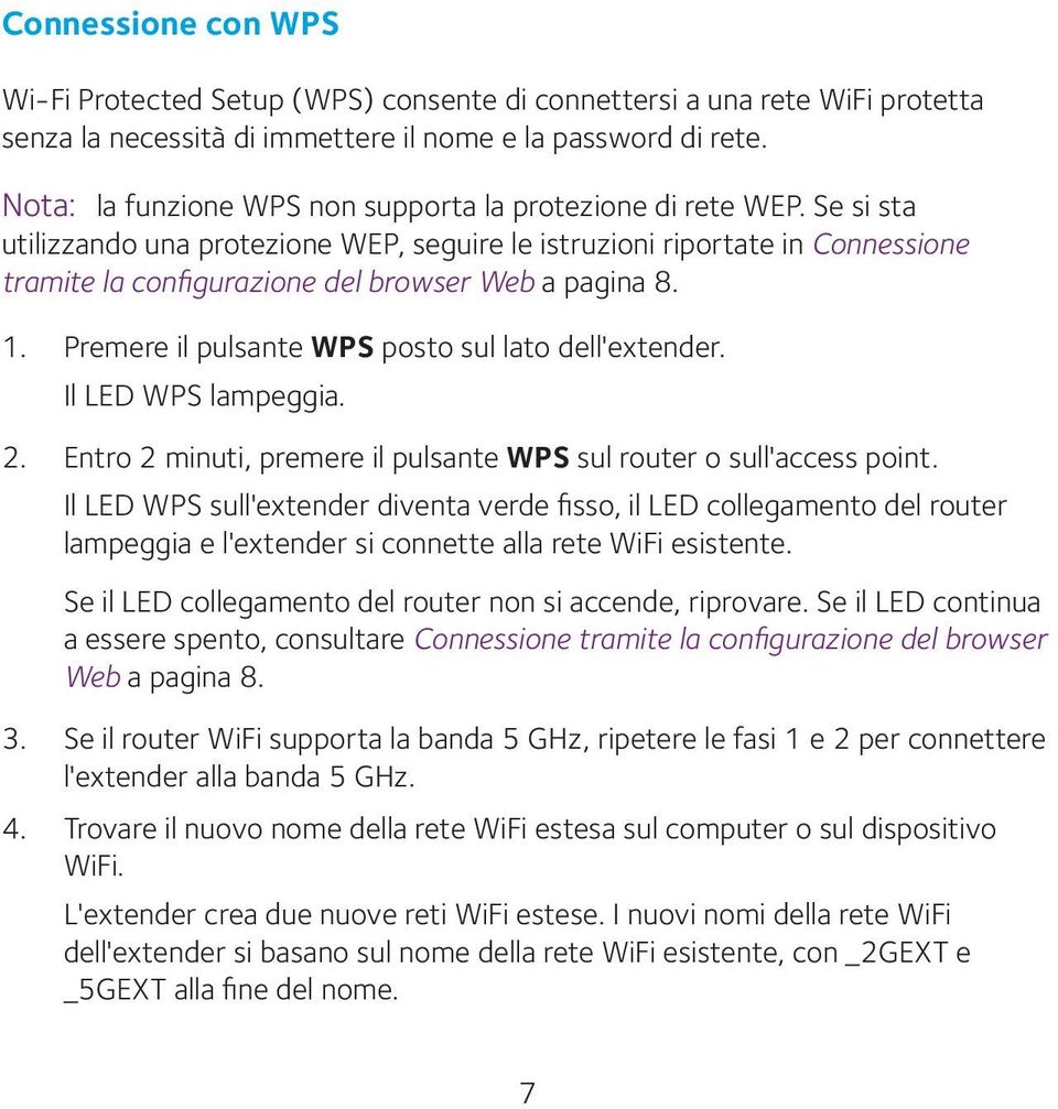 Se si sta utilizzando una protezione WEP, seguire le istruzioni riportate in Connessione tramite la configurazione del browser Web a pagina 8. 1. Premere il pulsante WPS posto sul lato dell'extender.