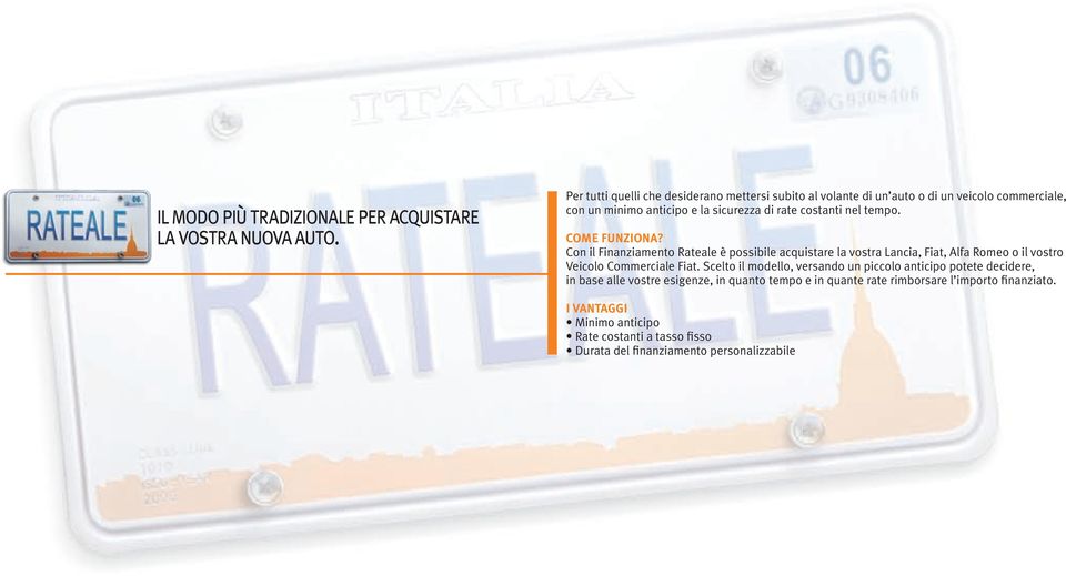 nel tempo. COME FUNZIONA? Con il Finanziamento Rateale è possibile acquistare la vostra Lancia, Fiat, Alfa Romeo o il vostro Veicolo Commerciale Fiat.