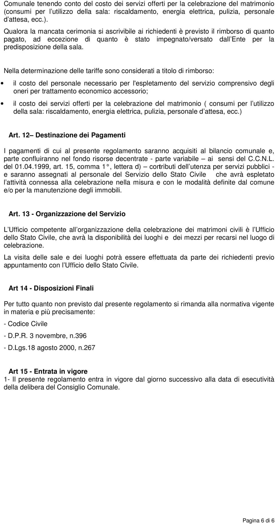 Nella determinazione delle tariffe sono considerati a titolo di rimborso: il costo del personale necessario per l'espletamento del servizio comprensivo degli oneri per trattamento economico