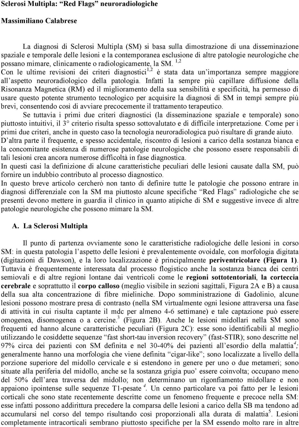 1,2 Con le ultime revisioni dei criteri diagnostici 1,2 è stata data un importanza sempre maggiore all aspetto neuroradiologico della patologia.