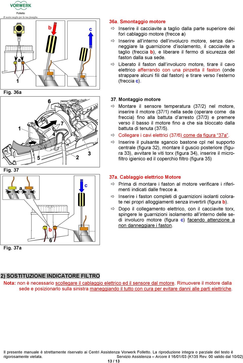 Smontggio motore Inserire il cccivite tglio dll prte superiore dei fori clggio motore (frecce ) Inserire ll interno dell involucro motore, senz dnneggire l gurnizione d isolmento, il cccivite tglio