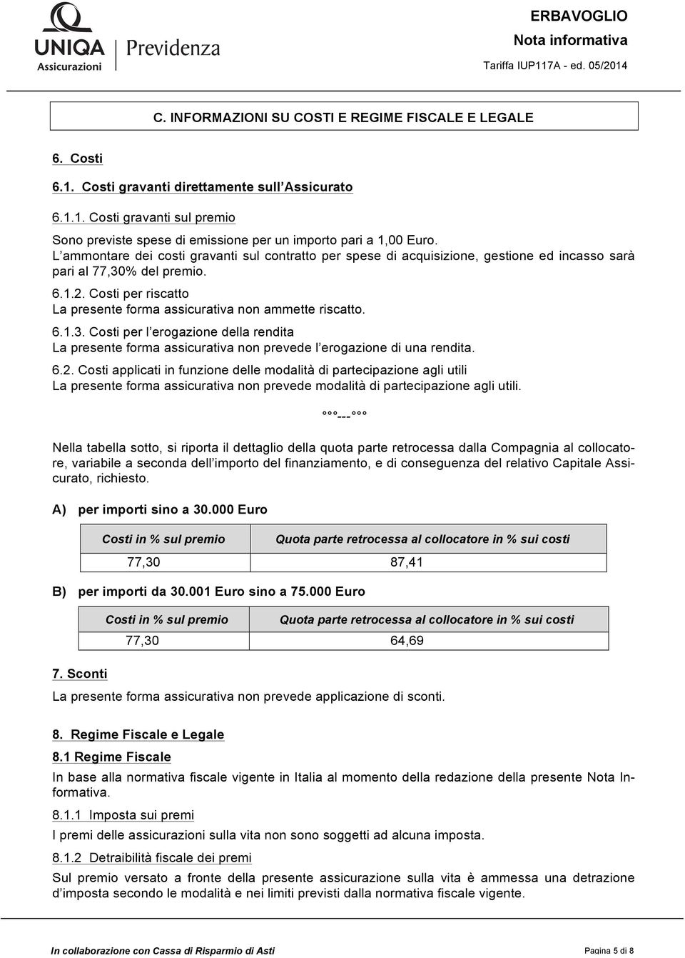 Costi per riscatto La presente forma assicurativa non ammette riscatto. 6.1.3. Costi per l erogazione della rendita La presente forma assicurativa non prevede l erogazione di una rendita. 6.2.