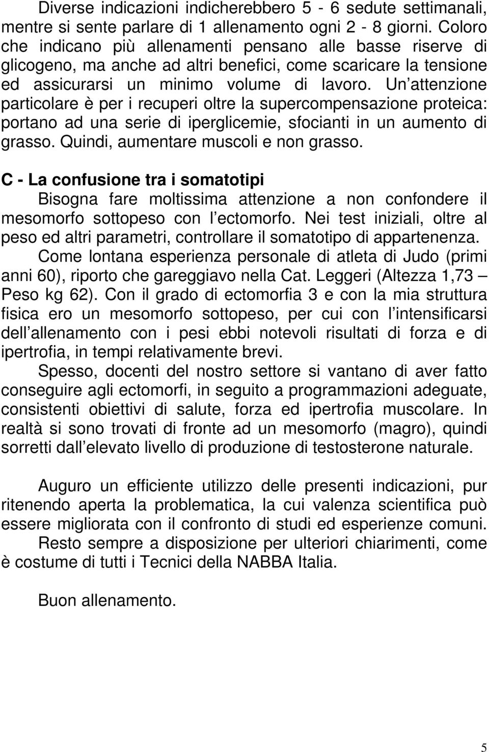 Un attenzione particolare è per i recuperi oltre la supercompensazione proteica: portano ad una serie di iperglicemie, sfocianti in un aumento di grasso. Quindi, aumentare muscoli e non grasso.