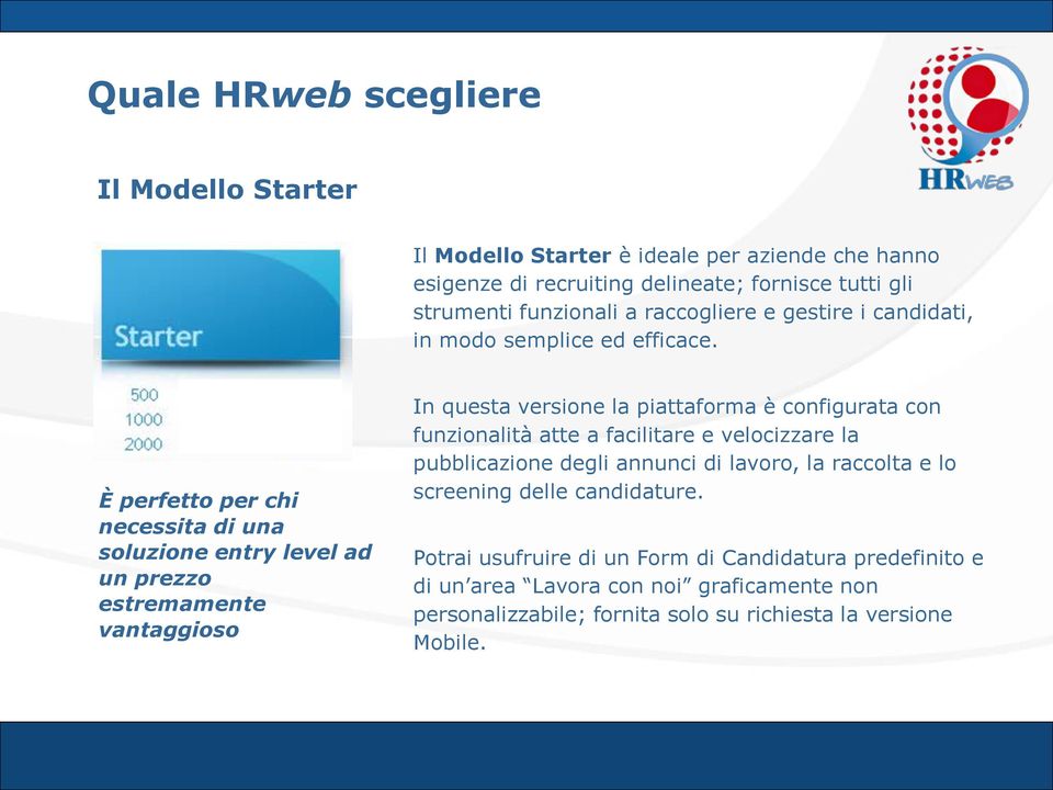 È perfetto per chi necessita di una soluzione entry level ad un prezzo estremamente vantaggioso In questa versione la piattaforma è configurata con funzionalità atte a