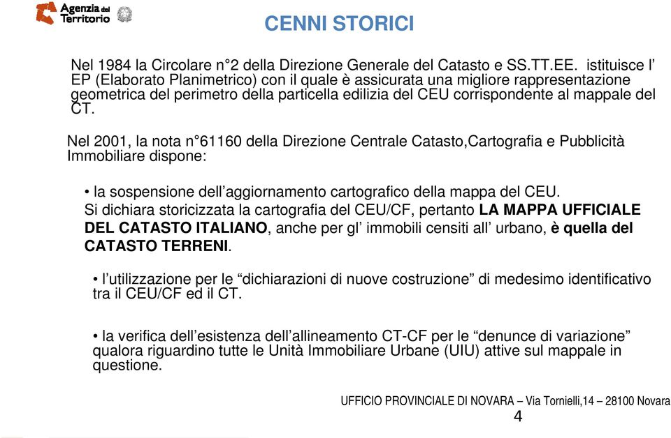 Nel 2001, la nota n 61160 della Direzione Centrale Catasto,Cartografia e Pubblicità Immobiliare dispone: la sospensione dell aggiornamento cartografico della mappa del CEU.