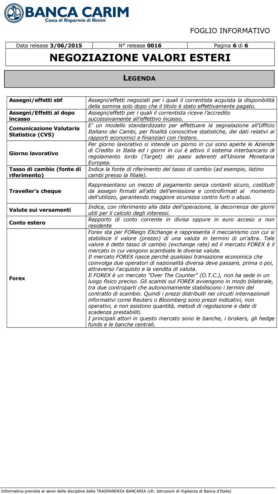 effettivamente pagato. Assegni/effetti per i quali il correntista riceve l accredito successivamente all'effettivo incasso.