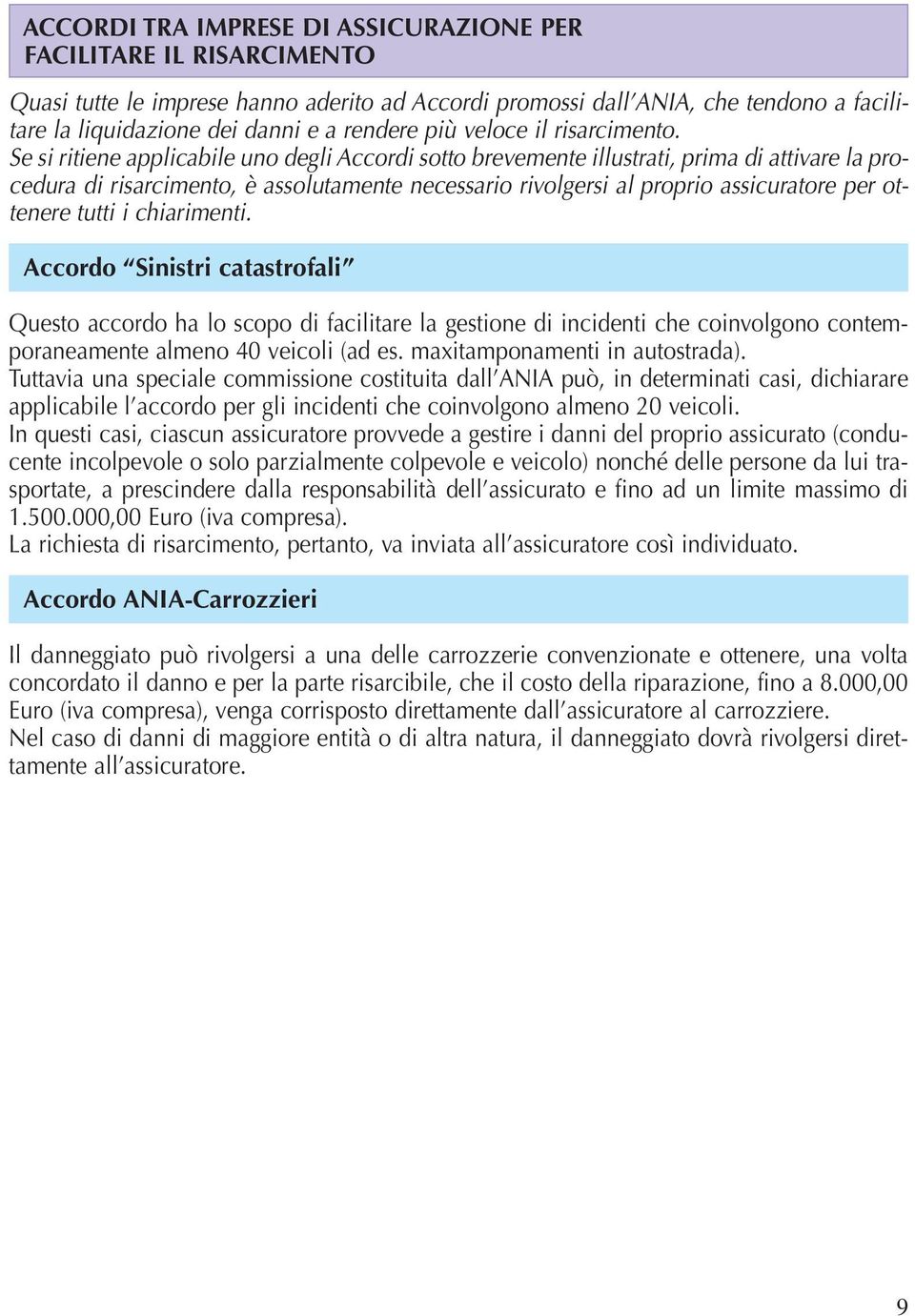 Se si ritiene applicabile uno degli Accordi sotto brevemente illustrati, prima di attivare la procedura di risarcimento, è assolutamente necessario rivolgersi al proprio assicuratore per ottenere