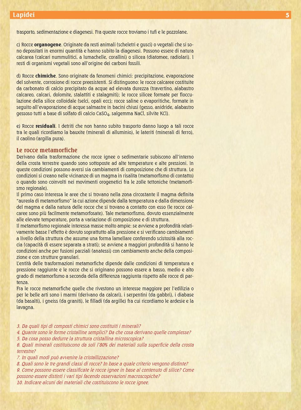 Possono essere di natura calcarea (calcari nummulitici, a lumachelle, corallini) o silicea (diatomee, radiolari). I resti di organismi vegetali sono all origine dei carboni fossili. d) Rocce chimiche.