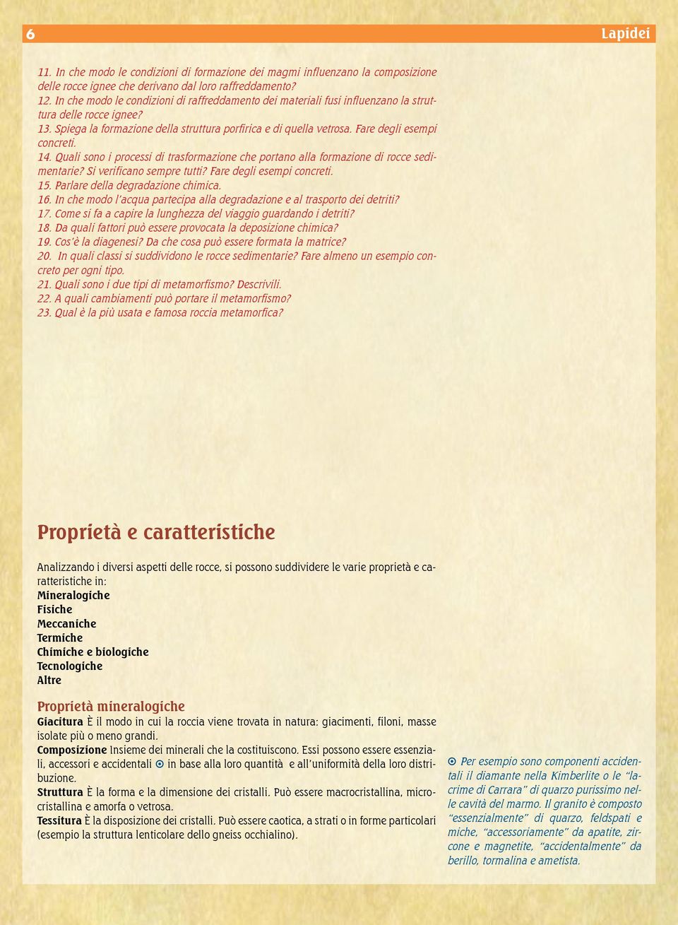 Fare degli esempi concreti. 14. Quali sono i processi di trasformazione che portano alla formazione di rocce sedimentarie? Si verificano sempre tutti? Fare degli esempi concreti. 15.