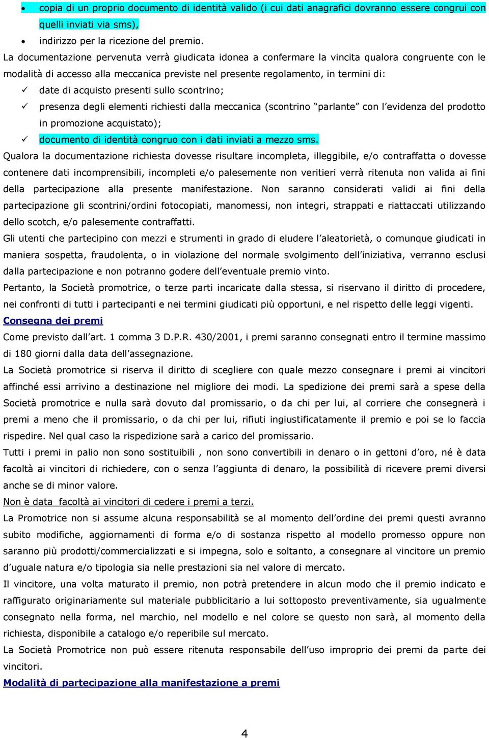 acquisto presenti sullo scontrino; presenza degli elementi richiesti dalla meccanica (scontrino parlante con l evidenza del prodotto in promozione acquistato); documento di identità congruo con i