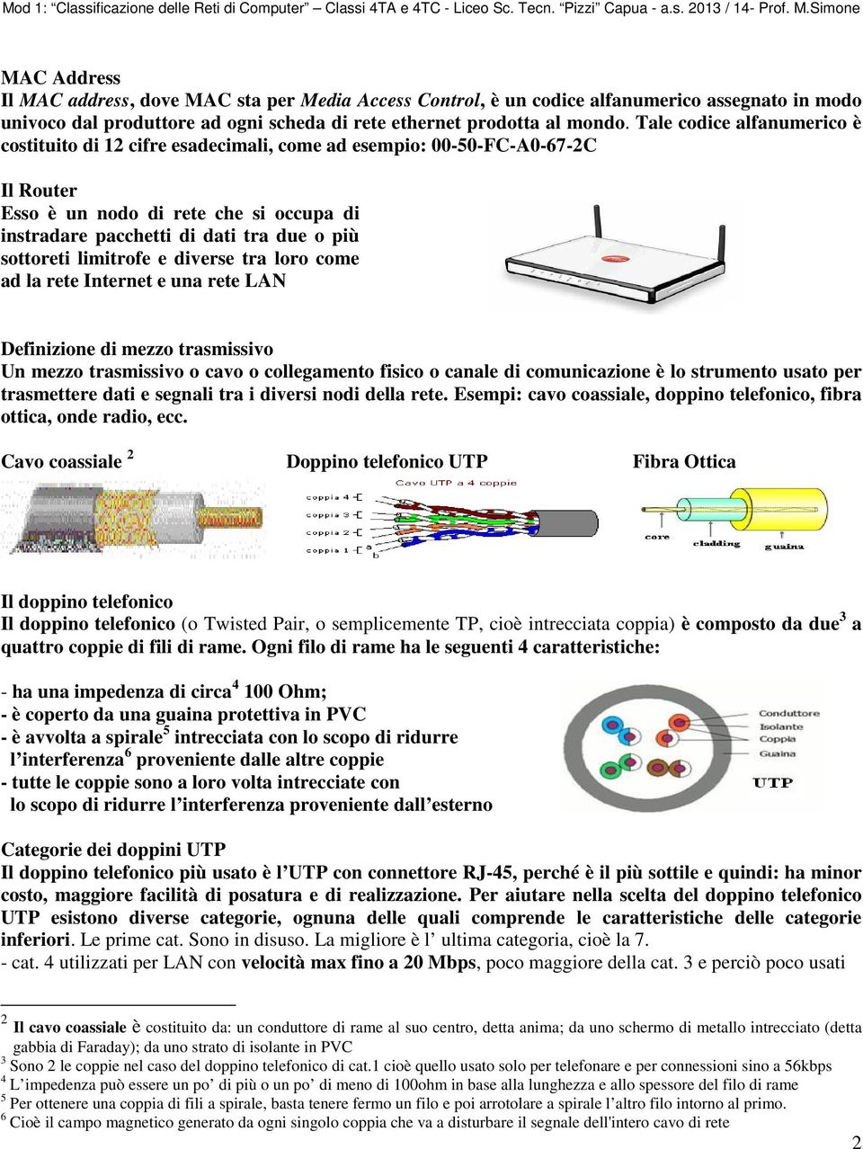 sottoreti limitrofe e diverse tra loro come ad la rete Internet e una rete LAN Definizione di mezzo trasmissivo Un mezzo trasmissivo o cavo o collegamento fisico o canale di comunicazione è lo