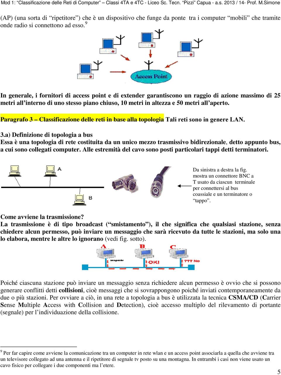 Paragrafo 3 Classificazione delle reti in base alla topologia Tali reti sono in genere LAN. 3.a) Definizione di topologia a bus Essa è una topologia di rete costituita da un unico mezzo trasmissivo bidirezionale, detto appunto bus, a cui sono collegati computer.