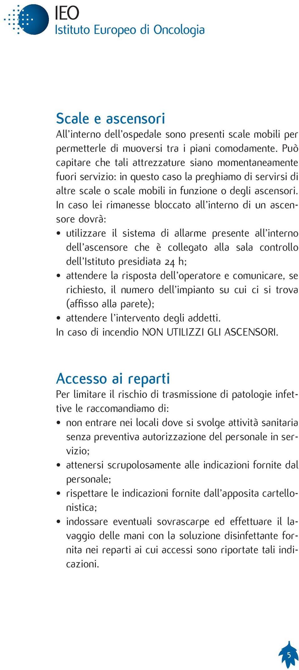 In caso lei rimanesse bloccato all interno di un ascensore dovrà: utilizzare il sistema di allarme presente all interno dell ascensore che è collegato alla sala controllo dell Istituto presidiata 24