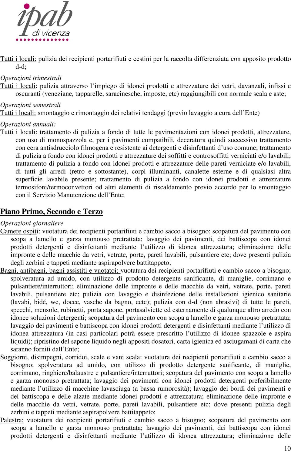 smontaggio e rimontaggio dei relativi tendaggi (previo lavaggio a cura dell Ente) Operazioni annuali: Tutti i locali: trattamento di pulizia a fondo di tutte le pavimentazioni con idonei prodotti,