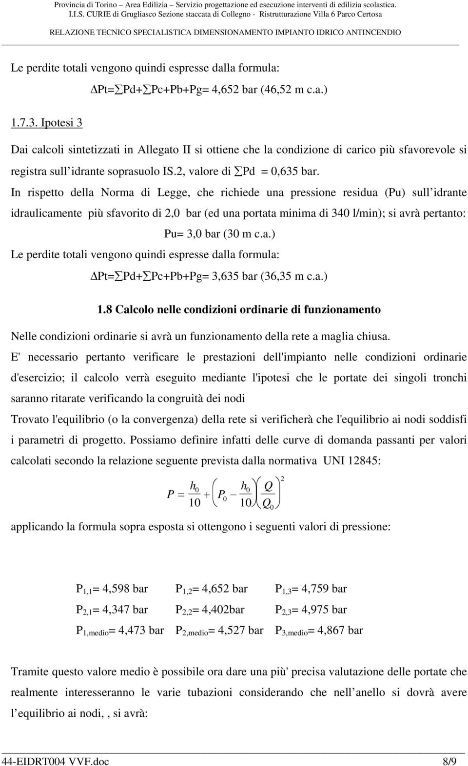 In rispetto della Norma di Legge, che richiede una pressione residua (Pu) sull idrante idraulicamente più sfavorito di 2,0 bar (ed una portata minima di 340 l/min); si avrà pertanto: Pu= 3,0 bar (30