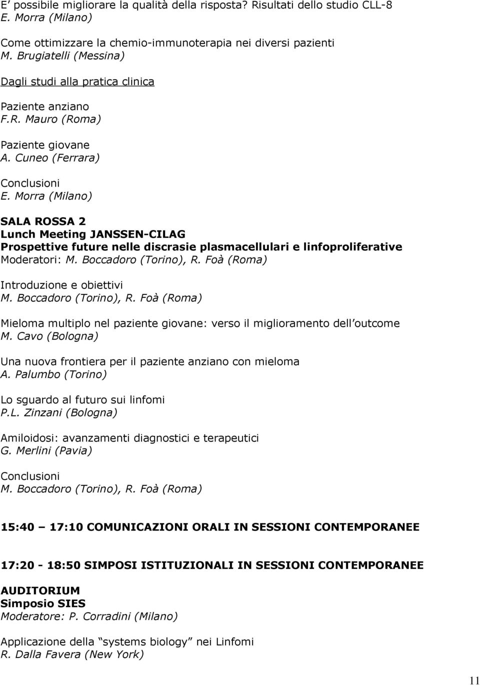 Morra (Milano) Lunch Meeting JANSSEN-CILAG Prospettive future nelle discrasie plasmacellulari e linfoproliferative Moderatori: M. Boccadoro (Torino), R. Foà (Roma) Introduzione e obiettivi M.