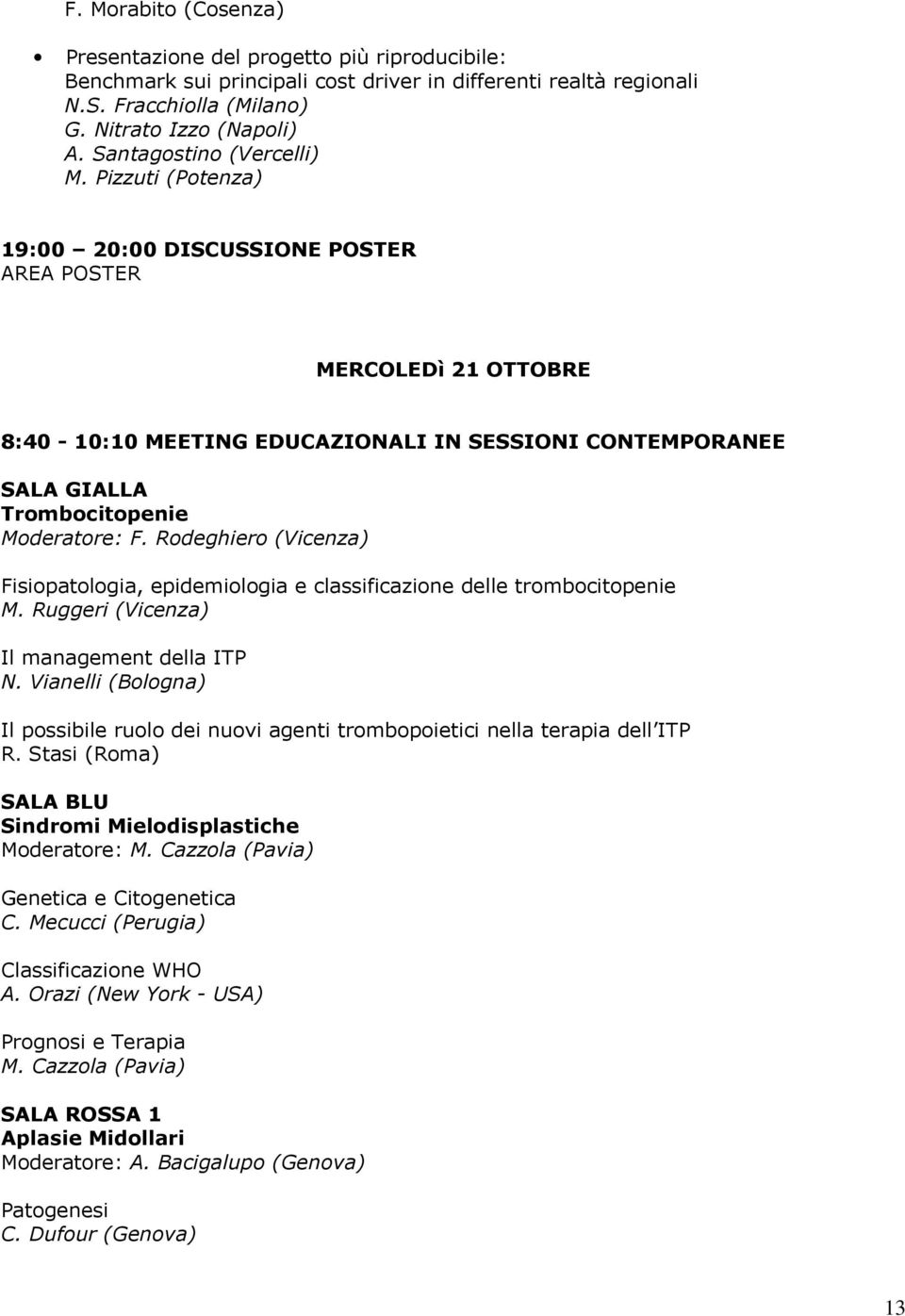 Rodeghiero (Vicenza) Fisiopatologia, epidemiologia e classificazione delle trombocitopenie M. Ruggeri (Vicenza) Il management della ITP N.