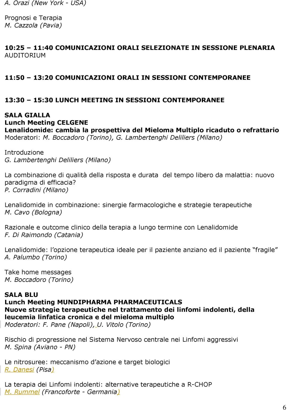 CONTEMPORANEE Lunch Meeting CELGENE Lenalidomide: cambia la prospettiva del Mieloma Multiplo ricaduto o refrattario Moderatori: M. Boccadoro (Torino), G.