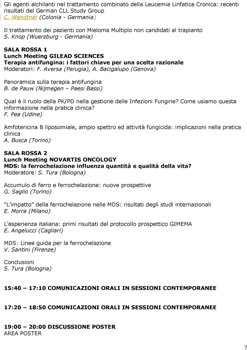 Knop (Wuerzburg - Germania) Lunch Meeting GILEAD SCIENCES Terapia antifungina: i fattori chiave per una scelta razionale Moderatori: F. Aversa (Perugia), A.