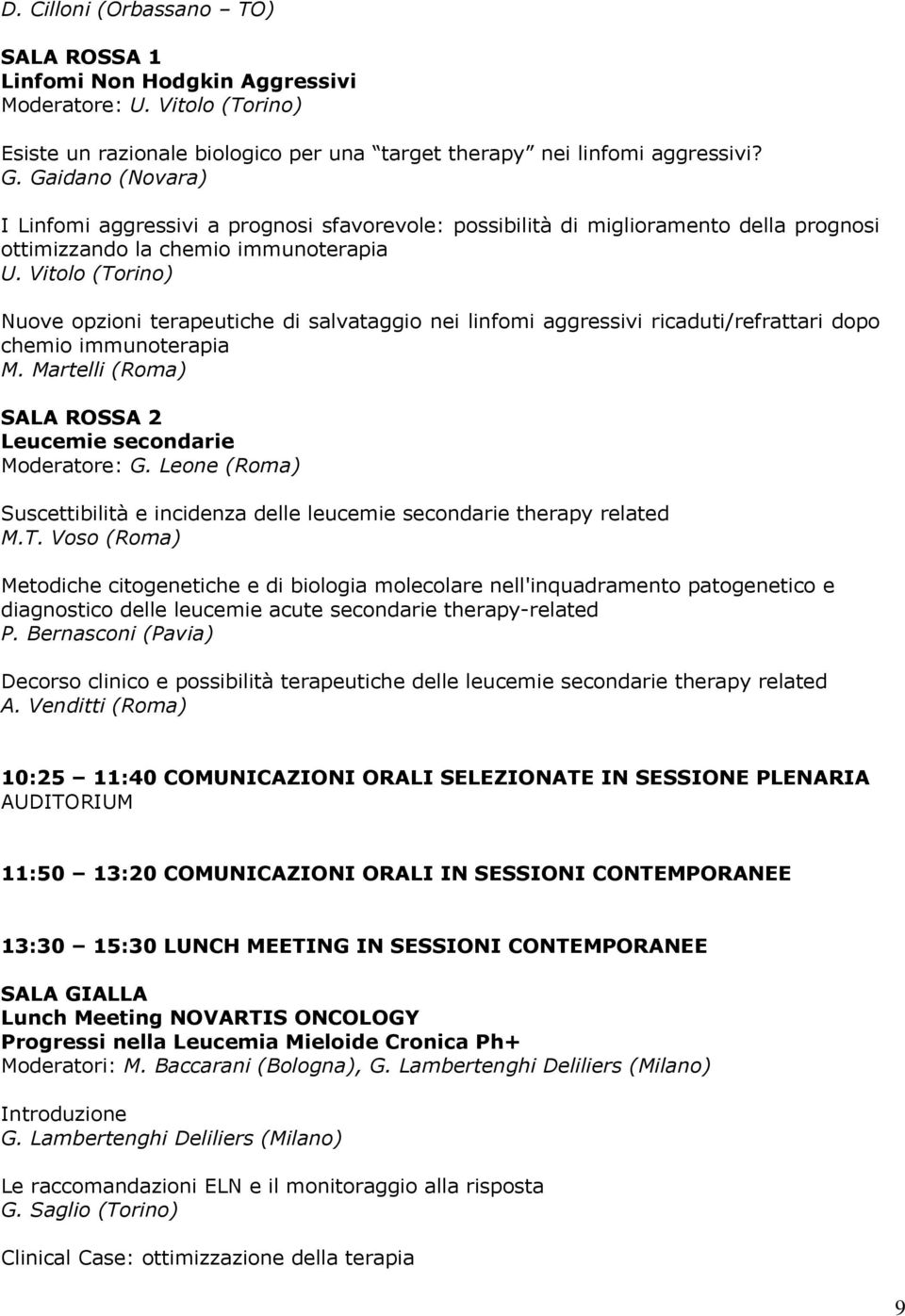 Vitolo (Torino) Nuove opzioni terapeutiche di salvataggio nei linfomi aggressivi ricaduti/refrattari dopo chemio immunoterapia M. Martelli (Roma) Leucemie secondarie Moderatore: G.