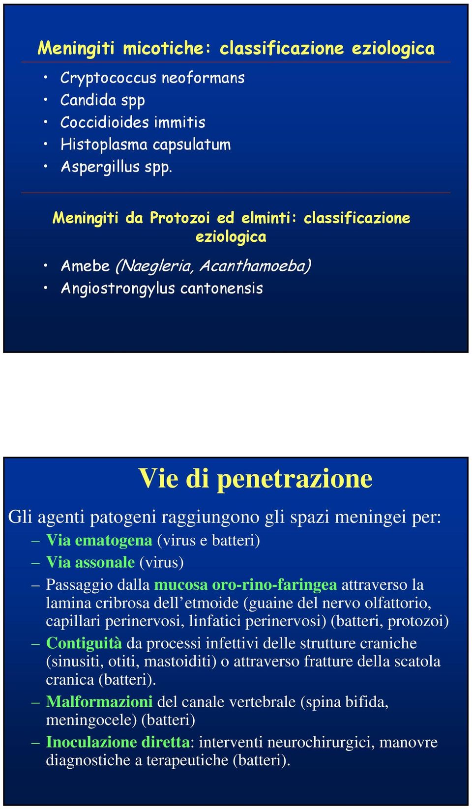 Via ematogena (virus e batteri) Via assonale (virus) Passaggio dalla mucosa oro-rino-faringea attraverso la lamina cribrosa dell etmoide (guaine del nervo olfattorio, capillari perinervosi, linfatici