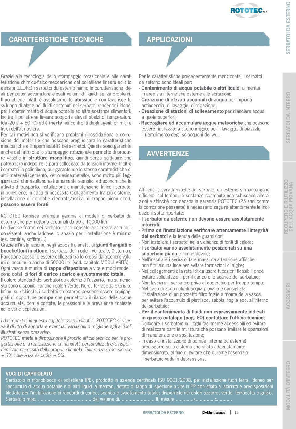 Il polietilene infatti è assolutamente atossico e non favorisce lo sviluppo di alghe nei fluidi contenuti nei serbatoi rendendoli idonei per il contenimento di acqua potabile ed altre sostanze