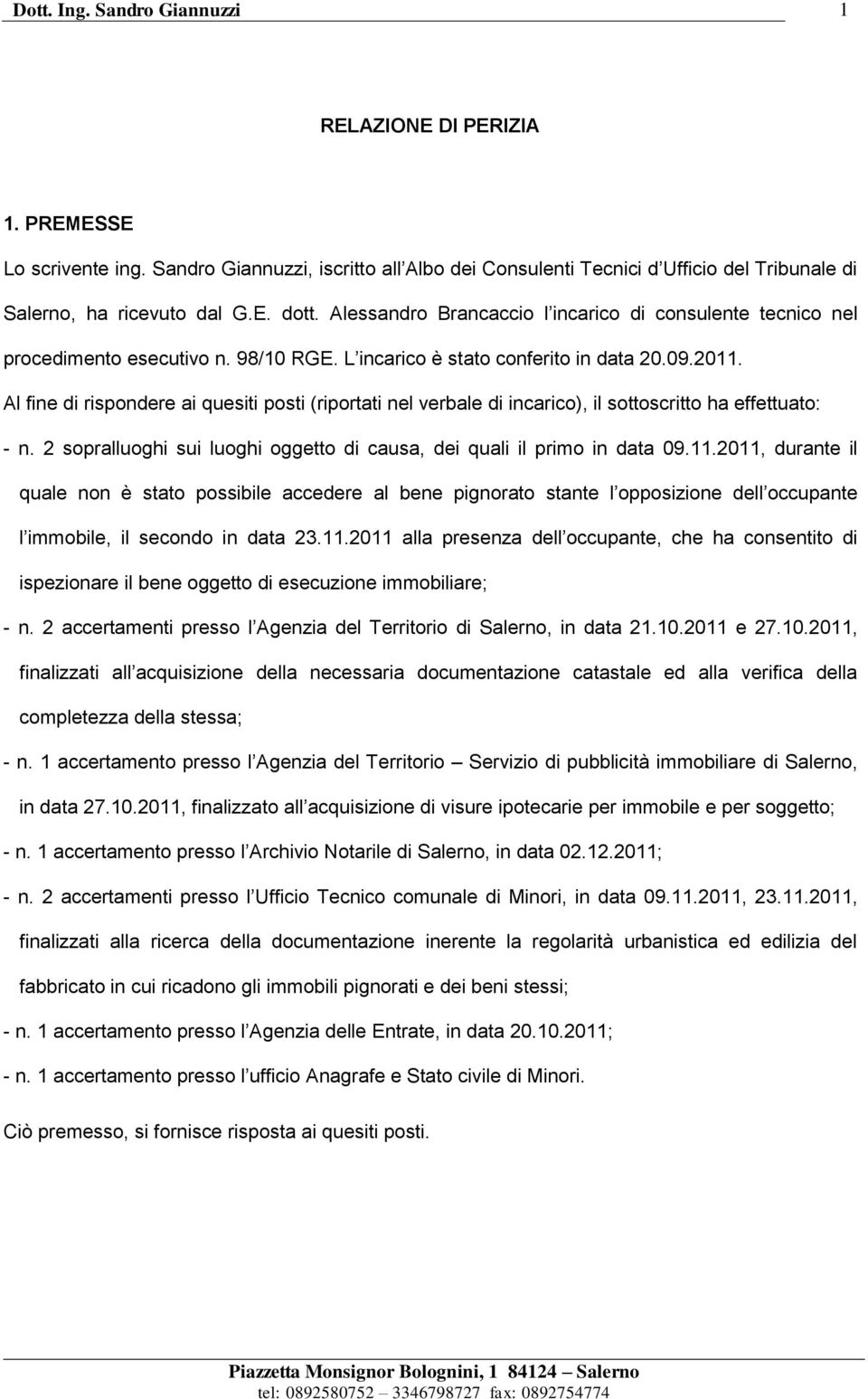 Al fine di rispondere ai quesiti posti (riportati nel verbale di incarico), il sottoscritto ha effettuato: - n. 2 sopralluoghi sui luoghi oggetto di causa, dei quali il primo in data 09.11.