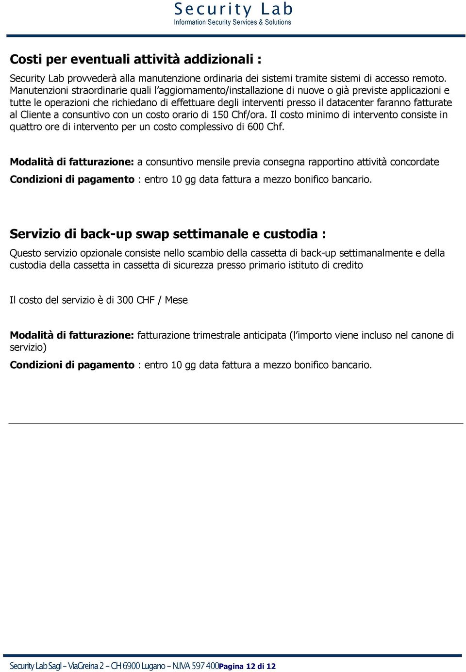 fatturate al Cliente a consuntivo con un costo orario di 150 Chf/ora. Il costo minimo di intervento consiste in quattro ore di intervento per un costo complessivo di 600 Chf.