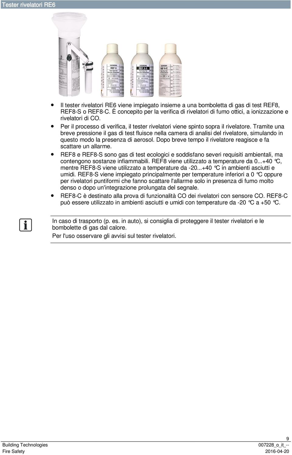 Tramite una breve pressione il gas di test fluisce nella camera di analisi del rivelatore, simulando in questo modo la presenza di aerosol.