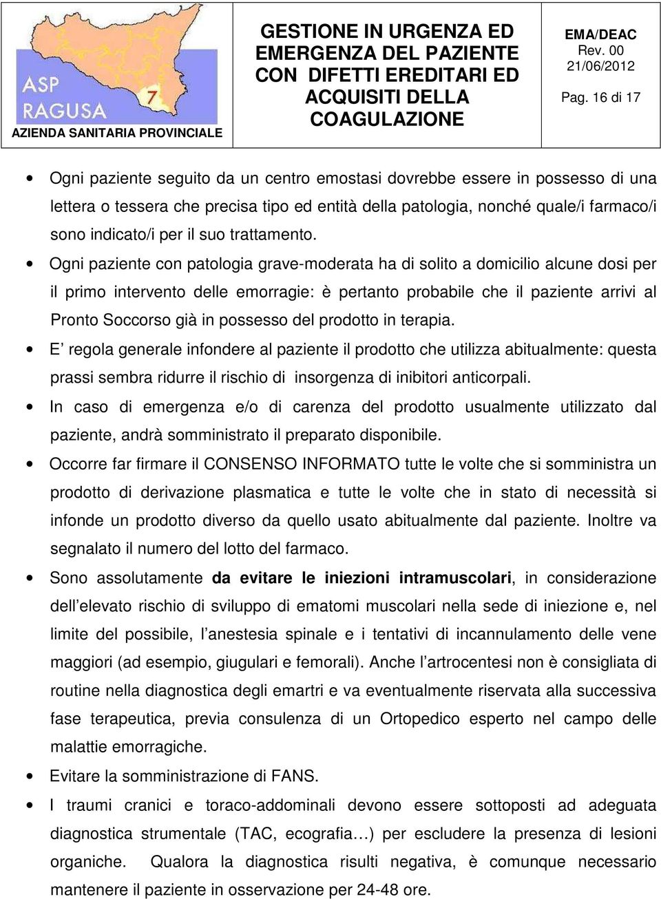 Ogni paziente con patologia grave-moderata ha di solito a domicilio alcune dosi per il primo intervento delle emorragie: è pertanto probabile che il paziente arrivi al Pronto Soccorso già in possesso