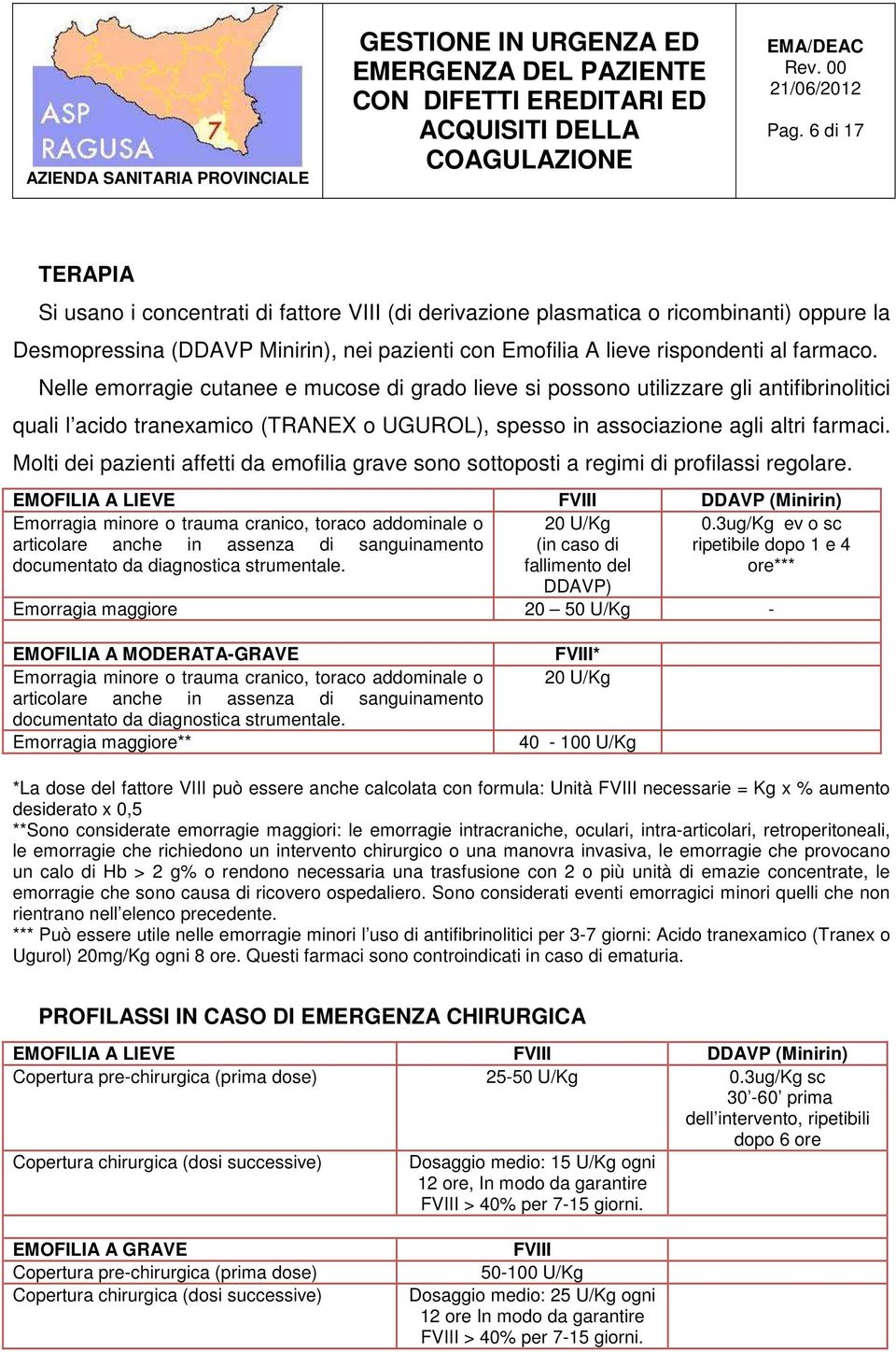 Molti dei pazienti affetti da emofilia grave sono sottoposti a regimi di profilassi regolare. EMOFILIA A LIEVE FVIII DDAVP (Minirin) Emorragia minore o trauma cranico, toraco addominale o 20 U/Kg 0.