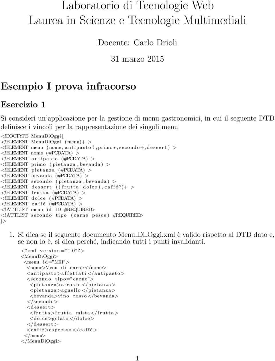 ,primo,secondo+,dessert ) > <!ELEMENT nome (#PCDATA) > <!ELEMENT antipasto (#PCDATA) > <!ELEMENT primo (pietanza,bevanda) > <!ELEMENT pietanza (#PCDATA) > <!ELEMENT bevanda (#PCDATA) > <!