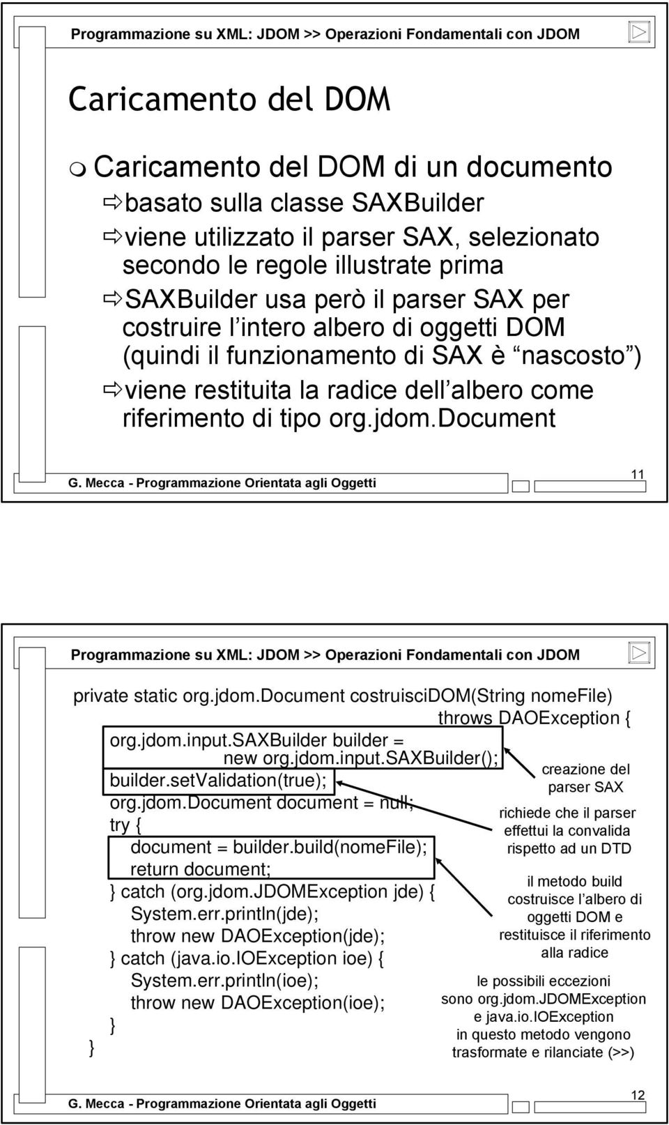 document 11 Programmazione su XML: JDOM >> Operazioni Fondamentali con JDOM private static org.jdom.document costruiscidom(string nomefile) throws DAOException { org.jdom.input.