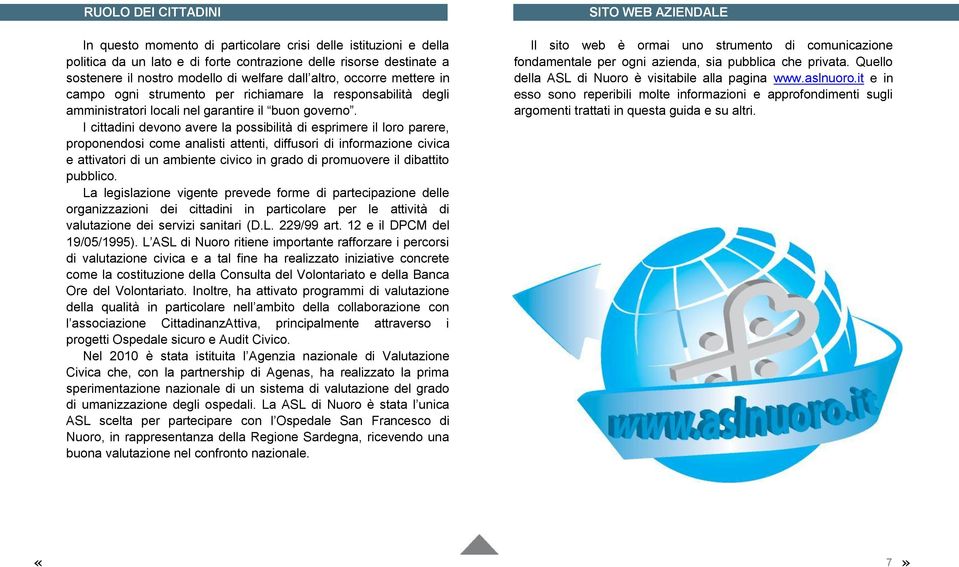 I cittadini devono avere la possibilità di esprimere il loro parere, proponendosi come analisti attenti, diffusori di informazione civica e attivatori di un ambiente civico in grado di promuovere il