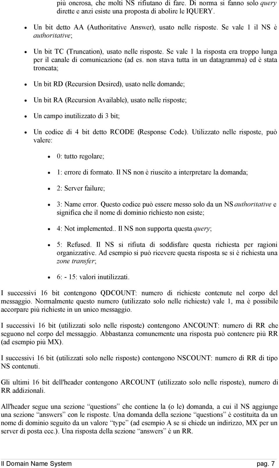 non stava tutta in un datagramma) ed è stata troncata; Un bit RD (Recursion Desired), usato nelle domande; Un bit RA (Recursion Available), usato nelle risposte; Un campo inutilizzato di 3 bit; Un