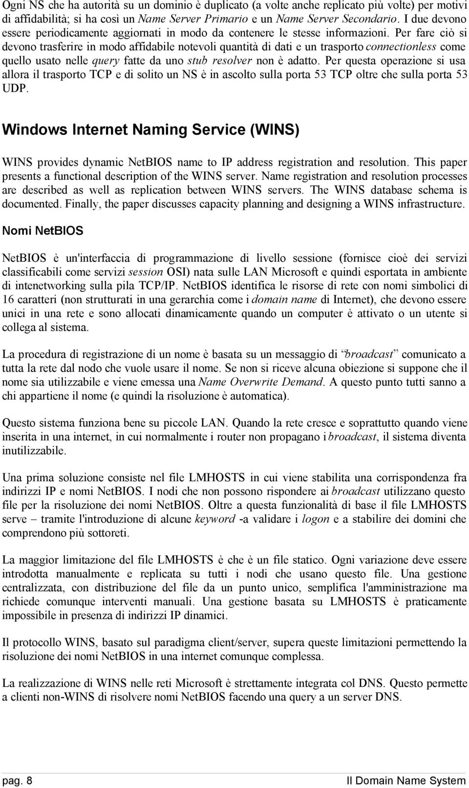 Per fare ciò si devono trasferire in modo affidabile notevoli quantità di dati e un trasporto connectionless come quello usato nelle query fatte da uno stub resolver non è adatto.