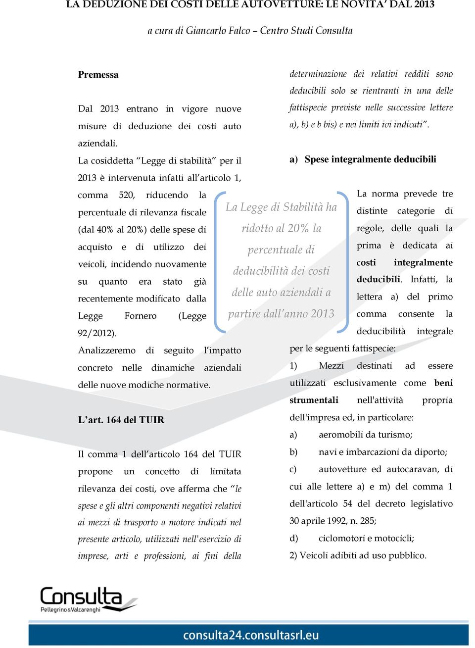 La cosiddetta Legge di stabilità per il a) Spese integralmente deducibili 2013 è intervenuta infatti all articolo 1, comma 520, riducendo la percentuale di rilevanza fiscale (dal 40% al 20%) delle