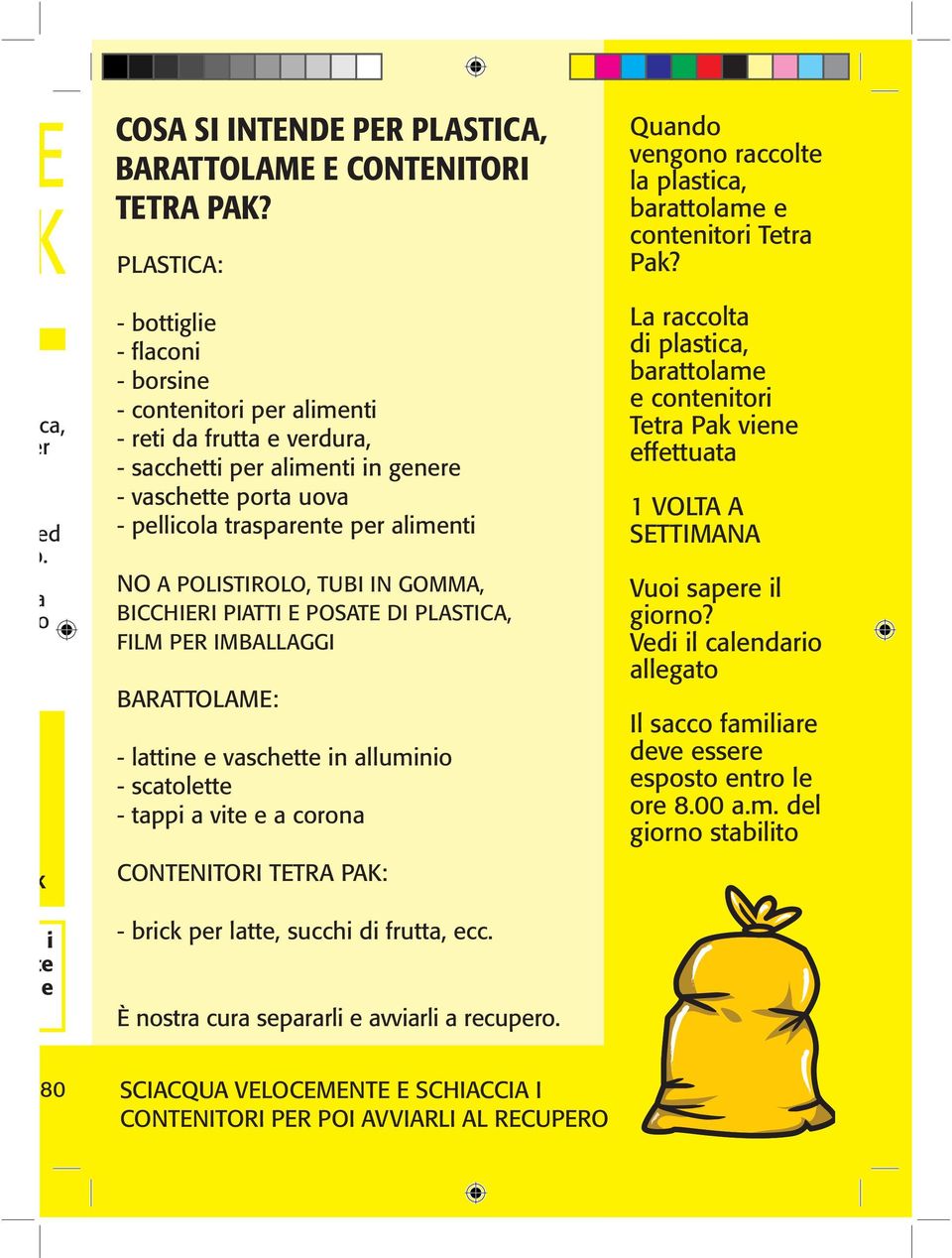 POLISTIROLO, TUBI IN GOMMA, BICCHIERI PIATTI E POSATE DI PLASTICA, FILM PER IMBALLAGGI BARATTOLAME: - lattine e vaschette in alluminio - scatolette - tappi a vite e a corona CONTENITORI TETRA PAK: -