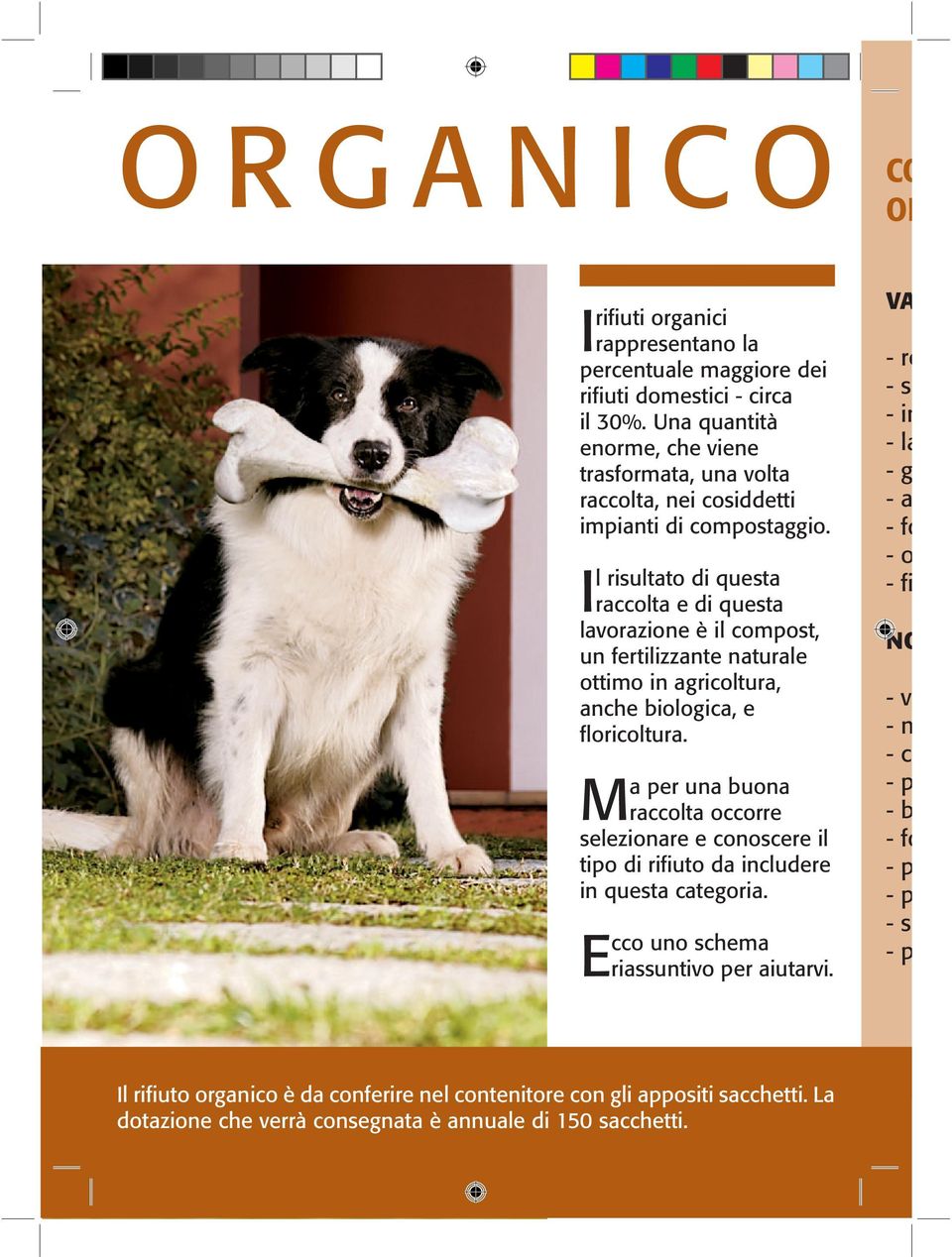 Il risultato di questa raccolta e di questa lavorazione è il compost, un fertilizzante naturale ottimo in agricoltura, anche biologica, e floricoltura.