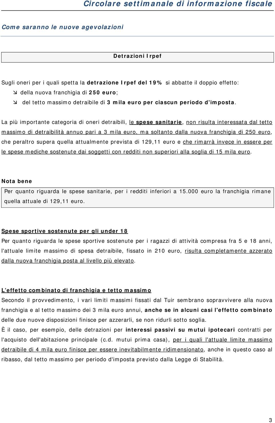 La più importante categoria di oneri detraibili, le spese sanitarie, non risulta interessata dal tetto massimo di detraibilità annuo pari a 3 mila, ma soltanto dalla nuova franchigia di 250, che