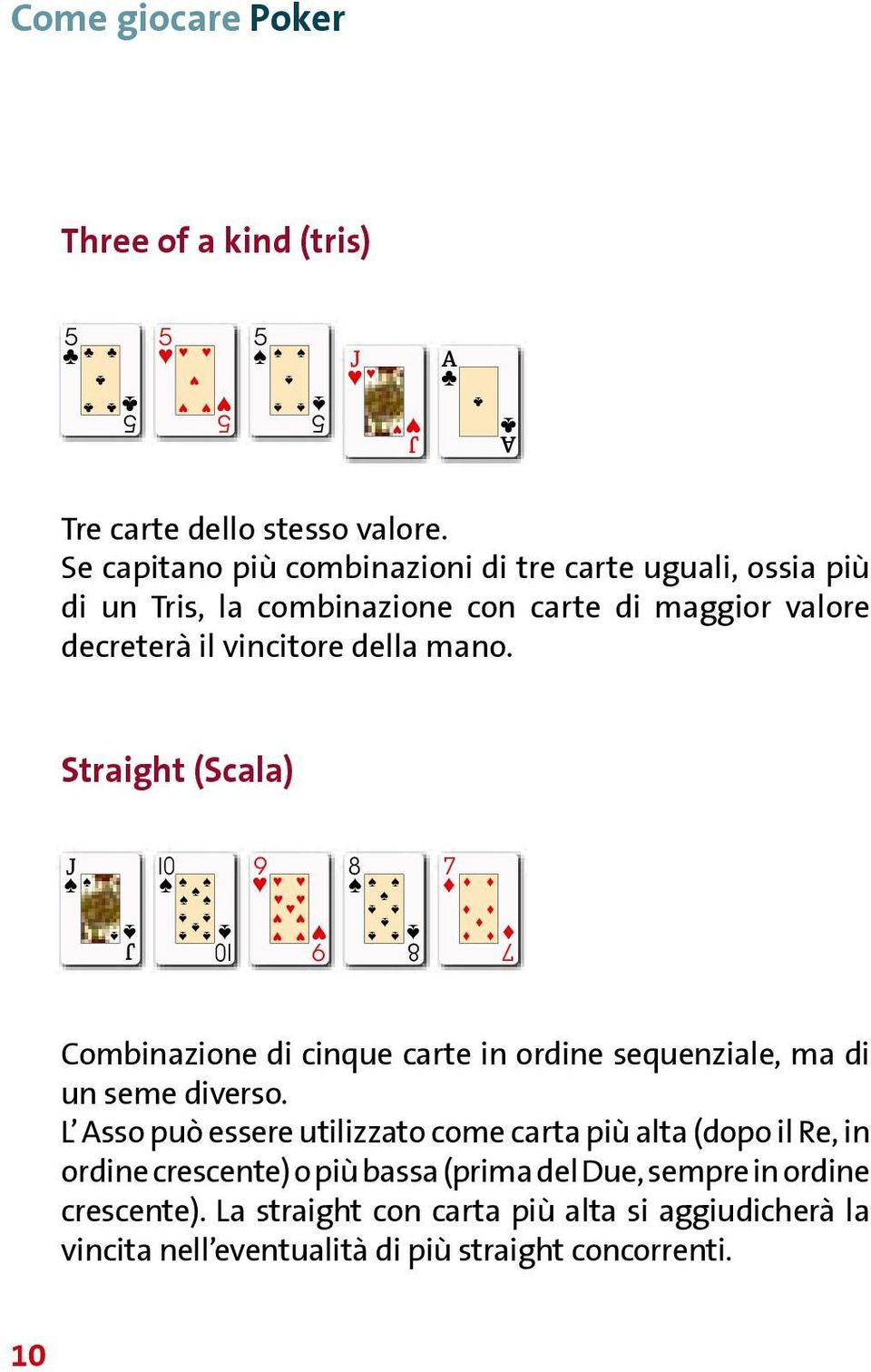 Straight (Scala) J J 0 0 9 9 8 8 7 7 Combinazione di cinque carte in ordine sequenziale, ma di un seme diverso.