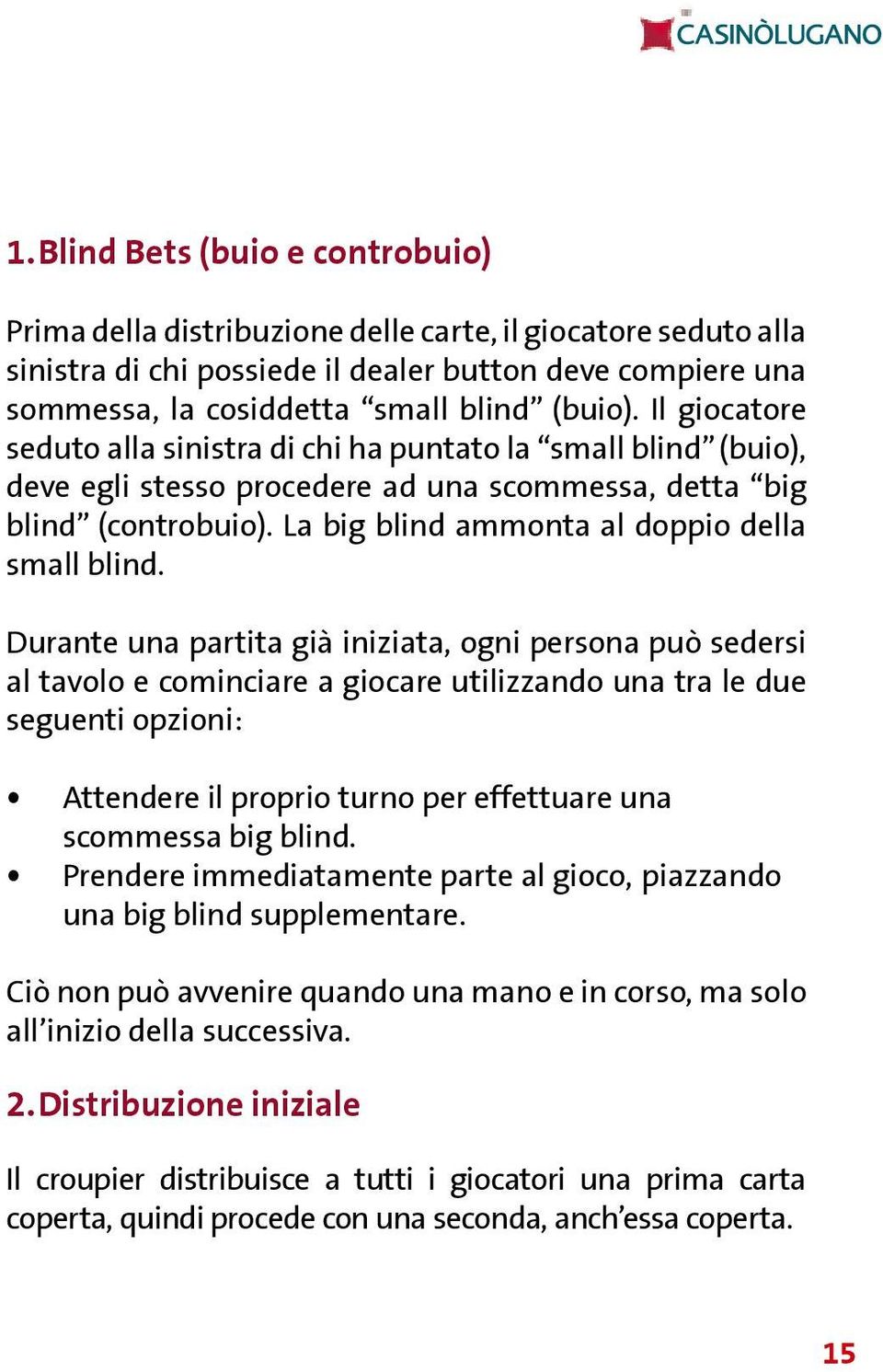 La big blind ammonta al doppio della small blind.