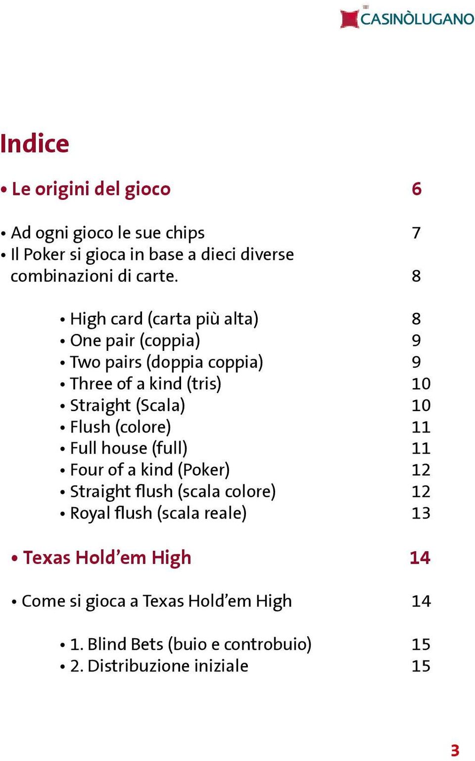 Flush (colore) 11 Full house (full) 11 Four of a kind (Poker) 12 Straight flush (scala colore) 12 Royal flush (scala reale)