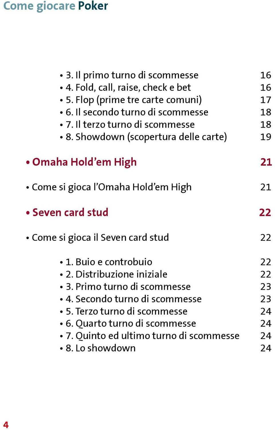 Showdown (scopertura delle carte) 19 Omaha Hold em High 21 Come si gioca l Omaha Hold em High 21 Seven card stud 22 Come si gioca il Seven card
